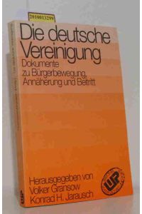 Die deutsche Vereinigung  - Dokumente zu Bürgerbewegung, Annäherung und Beitritt / hrsg. von Volker Gransow und Konrad H. Jarausch