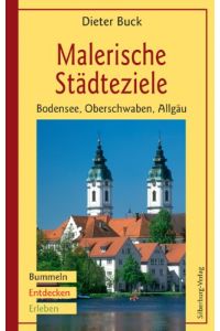 Malerische Städteziele Oberschwaben - Bodensee - Allgäu : Bummeln, Entdecken, Erleben.