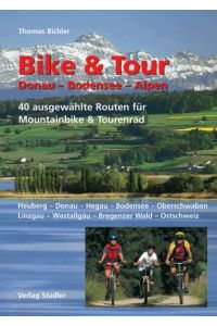 Bike & Tour Donau - Bodensee - Alpen : 40 ausgewählte Routen für Mountainbike & Tourenrad ; Heuberg - Donau - Hegau - Bodensee - Oberschwaben - Linzgau - Westallgäu - Bregenzer Wald - Ostschweiz.