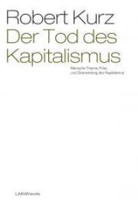 Der Tod des Kapitalismus. Marxsche Theorie, Krise und Überwindung des Kapitalismus