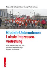 Globale Unternehmen und lokale Interessenvertretung: Stahl-Betriebsräte »vor Ort«: machtvoll & ohnmächtig? ;