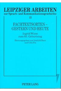 Fachtextsorten - gestern und heute. Ingrid Wiese zum 65. Geburtstag.   - Leipziger Arbeiten zur Sprach- und Kommunikationsgeschichte Bd. 15.