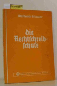 Die Rechtschreibschule  - Ein Arbeits- und Übungsbuch der deutschen Rechtschreibung für Handels- und Fachschulen sowie Lehrgänge / Waldemar Straube