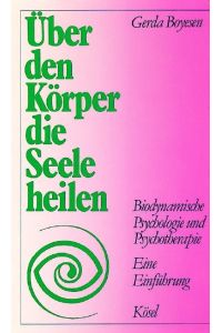 Über den Körper die Seele heilen. Biodynamische Psychologie und Psychotherapie. Eine Einführung von Gerda Boyesen und Apaku Eva Sattler