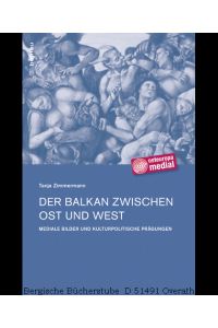 Der Balkan zwischen Ost und West. Mediale Bilder und kulturpolitische Prägungen. (Osteuropa medial: Künste - Sprachen - Techniken 6).