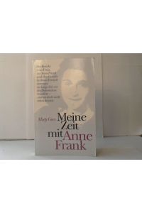 Meine Zeit mit Anne Frank. Der Bericht jener Frau, die Anne Frank und ihre Familie in ihrem Versteck versorgte, sie lange Zeit vor der Deportation bewahrte - und sie doch nicht retten konnte