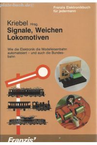 Signale, Weichen, Lokomotiven. Wie die Elektronik die Modelleisenbahn automatisiert - und auch die Bundesbahn.   - Henning Kriebel Hrsg.