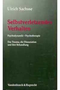 Selbstverletzendes Verhalten. Psychodynamik - Psychotherapie. Das Trauma, die Dissoziation und ihre Behandlung.