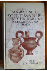 Schliemanns Ausgrabungen in Troja, Tiryns, Mykenä, Orchomenos und Ithaka.