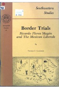 Border Trials : Ricardo Flores Magón and The Mexican Liberals;  - Southwestern Studies, Monograph No. 65;