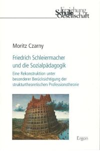 Friedrich Schleiermacher und die Sozialpädagogik.   - Eine Rekonstruktion unter besonderer Berücksichtigung der strukturtheoretischen Professionstheorie.