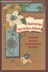 Illustriertes Servietten-Album. Tischdecken, Servieren, Servietten-Brechen, Tranchieren.