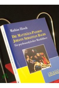 Die Matthäus-Passion Johann Sebastian Bachs : ein psychoanalytischer Musikführer / Mathias Hirsch