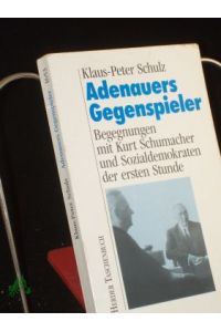 Adenauers Gegenspieler : Begegnungen mit Kurt Schumacher und Sozialdemokraten der 1. Stunde / Klaus-Peter Schulz