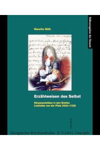 Erzählweisen des Selbst. Körperpraktiken in den Briefen Liselottes von der Pfalz (1652-1722). Dissertation. (Selbstzeugnisse der Neuzeit Bd. 24).