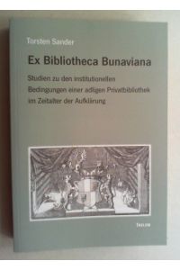 Ex Bibliotheca Bunaviana. Studien zu den institutionellen Bedingungen einer adligen Privatbibliothek im Zeitalter der Aufklärung.