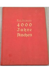 4000 Jahre Aachen. Schicksal - Verfassung - Wirtschaft - Kultur der vormals Freien Reichs- und Krönungsstadt. Ein Heimatbuch.