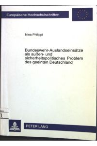 Bundeswehr-Auslandseinsätze als aussen- und sicherheitspolitisches Problem des geeinten Deutschland.   - Europäische Hochschulschriften : Reihe 31, Politik ; Bd. 318