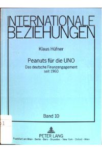 Peanuts für die UNO: das deutsche Finanzengagement seit 1960.   - Internationale Beziehungen; Bd. 10
