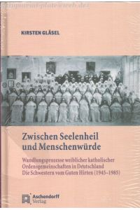 Zwischen Seelenheil und Menschenwürde. Wandlungsprozesse weiblicher katholischer Ordensgemeinschaften in Deutschland - die Schwestern vom Guten Hirten (1945 - 1985).