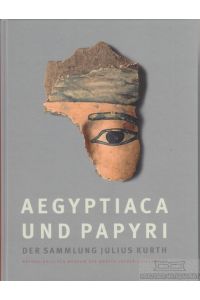 Aegyptiaca und Papyri der Sammlung Julius Kurth  - Archäologisches Museum der Martin-Luther Universität Halle: Bestandskatalog Band 1