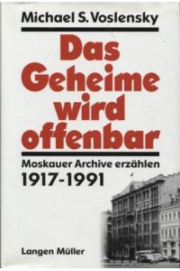 Das Geheime wird offenbar : Moskauer Archive erzählen ; 1917 - 1991.   - Michael S. Voslensky. Aus dem Russ. von Kurt Baudisch