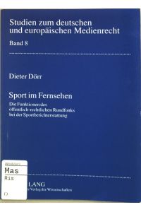 Sport im Fernsehen : die Funktionen des öffentlich-rechtlichen Rundfunks bei der Sportberichterstattung.   - Studien zum deutschen und europäischen Medienrecht ; Bd. 8
