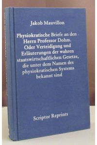 Physiokratische Briefe an den Herrn Professor Dohm. Oder Verteidigung und Erläuterungen der wahren staatswirtschaftlichen Gesetze, die unter dem Namen des physiokratischen Systems bekannt sind.