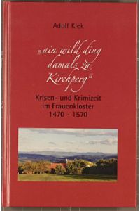 ain wild ding damals zu Kirchperg : Krisen- und Krimizeit im Frauenkloster ; 1470 - 1570.   - [Hrsg.: Berneuchener Haus Kloster Kirchberg]