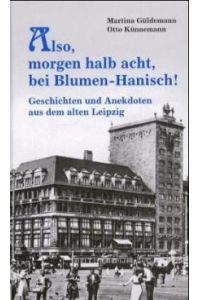 Also, morgen um halb acht, bei Blumen - Hanisch !  - Geschichten und Anekdoten aus dem alten Leipzig
