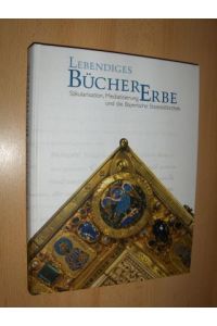 LEBENDIGES BÜCHERERBE *.   - Säkularisation, Mediatisierung und die Bayerische Staatsbibliothek.