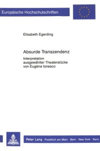 Absurde Transzendenz : Interpretation ausgewählter Theaterstücke von Eugène Ionesco.   - Europäische Hochschulschriften : Reihe 13, Französische Sprache und Literatur ; Bd. 139.