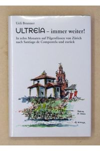 Ultreia - immer weiter!. In zehn Monaten auf Pilgerfüssen von Zürich nach Santiago de Compostela und zurück. .