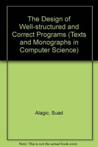 The Design of Well-structured and Correct Programs (Texts and Monographs in Computer Science)