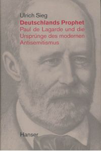 Deutschlands Prophet. Paul de Lagarde und die Ursprünge des modernen Antisemitismus.
