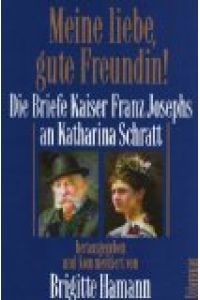 Meine liebe, gute Freundin !.   - Die Briefe Kaiser Franz Josephs an Katharina Schratt ; aus dem Besitz der Österreichischen Nationalbibliothek.