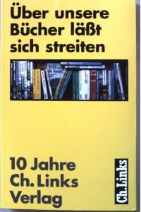 Über unsere Bücher läßt sich streiten : zehn Jahre Ch. -Links-Verlag.