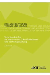 Technikzukünfte als Medium von Zukunftsdebatten und Technikgestaltung.   - Karlsruhe Studien Technik und Kultur Band 6.