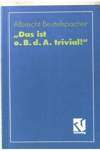 Das ist o. B. d. A. trivial! : Eine Gebrauchsanleitung zur Formulierung mathematischer Gedanken mit vielen praktischen Tips für Studierende der Mathematik und Informatik.