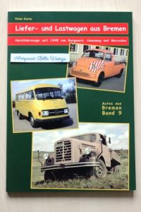 Liefer- und Lastwagen aus Bremen . Nutzfahrzeuge seit 1945 von Borgward , Hanomag und Mercedes . Autos aus BREMEN . Band 9 .   - ( LKW Lieferwagen Bremer Automobilindustrie Autobau )