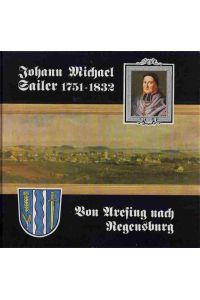 Johann Michael Sailer 1751-1832. Von Aresing nach Regensburg.   - Dokumentation von Werner Vitzthum.