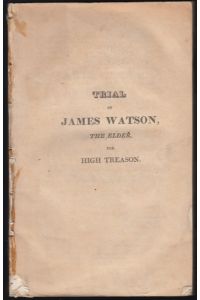 The Trial of James Watson, the Elder, before the Court of King's Bench, Westminster Hall, on the 9th - 16 th June, 1817, and following days for High Treason. Taken in Short Hand