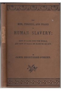 The Rise, Progress, and Phases of Human Slavery: How it came into the world, and how it shall be made to go out