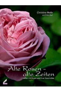 Alte Rosen - alte Zeiten. Leben mit Rosen und ihrer Geschichte.