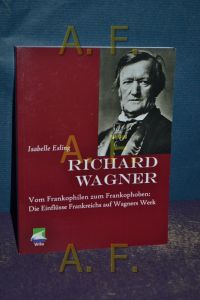Richard Wagner : vom Frankophilen zum Frankophoben , die Einflüsse Frankreichs auf Wagners Werk.
