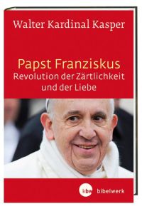 Papst Franziskus - Revolution der Zärtlichkeit und der Liebe.   - Theologische Wurzeln und pastorale Perspektiven.