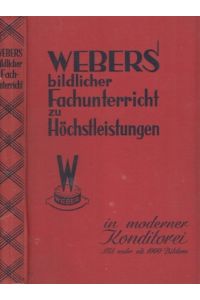 Webers bildlicher Fachunterricht zu Höchstleistungen in moderner Konditorei. Eine Hochschule für den Konditor.