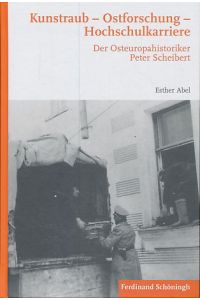 Kunstraub - Ostforschung - Hochschulkarriere. Der Osteuropahistoriker Peter Scheibert.