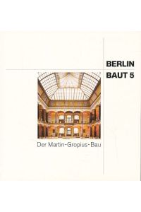 Der Martin-Gropius-Bau. Berlin baut 5.