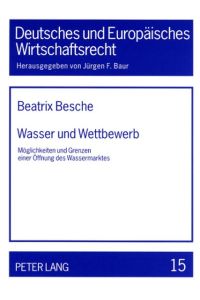 Wasser und Wettbewerb : Möglichkeiten und Grenzen einer Öffnung des Wassermarktes.   - Deutsches und europäisches Wirtschaftsrecht ; Bd. 15,